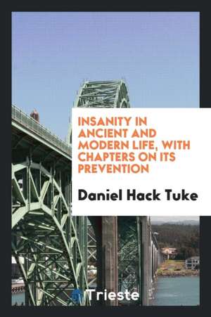 Insanity in Ancient and Modern Life, with Chapters on Its Prevention de Daniel Hack Tuke