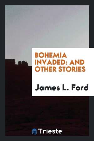 Bohemia Invaded: And Other Stories de James L. Ford