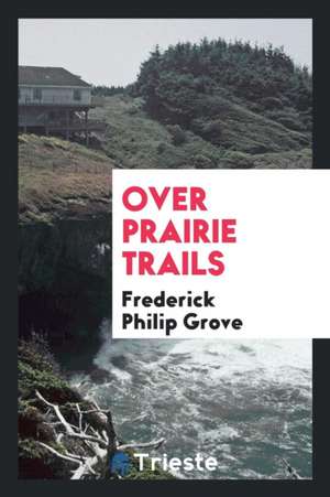 Over Prairie Trails de Frederick Philip Grove