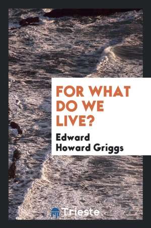 For What Do We Live? de Edward Howard Griggs