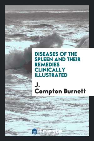 Diseases of the Spleen and Their Remedies Clinically Illustrated de J. Compton Burnett