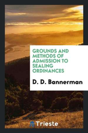 Grounds and Methods of Admission to Sealing Ordinances ... de D. D. Bannerman