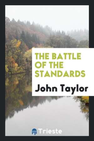 The Battle of the Standards: The Ancient, of Four Thousand Years, Against the Modern, of the ... de John Taylor