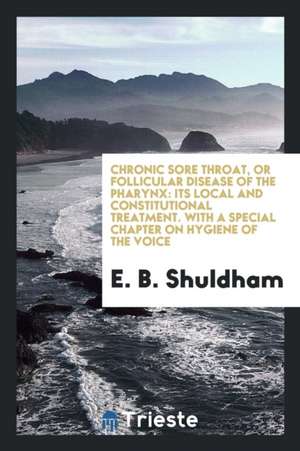 Chronic Sore Throat, or Follicular Disease of the Pharynx: Its Treatment de E. B. Shuldham