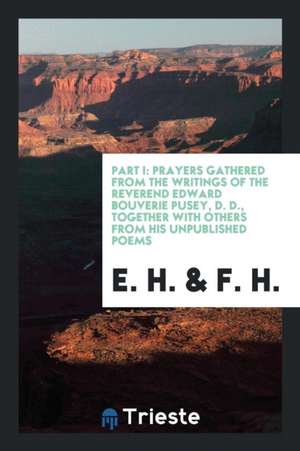 Prayers Gathered from the Writings of ... Edward Bouverie Pusey, by E.H. and F.H. 1 de E. B. Pusey