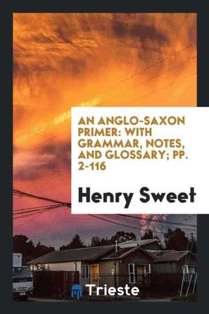 An Anglo-Saxon Primer: With Grammar, Notes, and Glossary de Henry Sweet