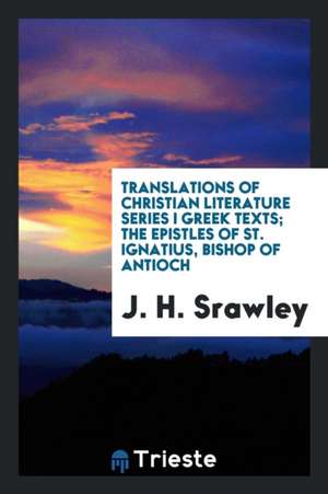 The Epistles of St. Ignatius, Bishop of Antioch de J. H. Srawley