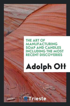 The Art of Manufacturing Soap and Candles ...: Embracing ... de Adolph Ott