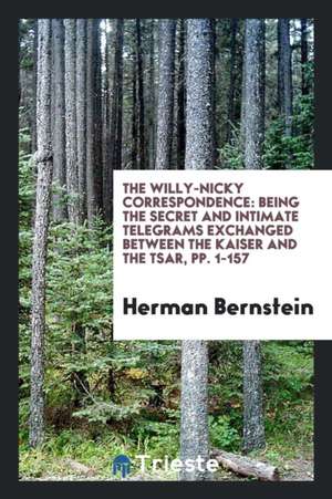 The Willy-Nicky Correspondence: Being the Secret and Intimate Telegrams ... de Herman Bernstein