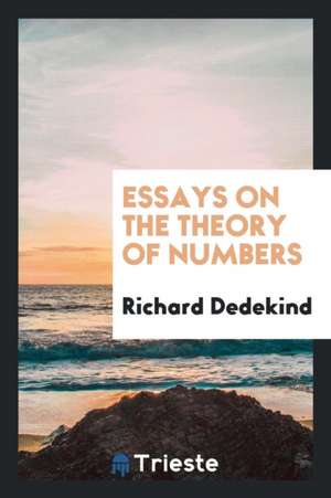 Essays on the Theory of Numbers: I. Continuity and Irrational Numbers, II. the Nature and ... de Richard Dedekind