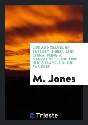 Life and Travel in Tartary, Thibet, and China: Being a Narrative of the ABBE Huc's Travels in ... de M. Jones