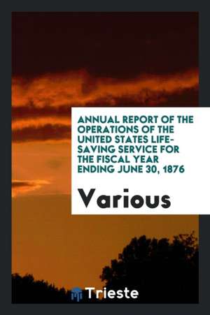 Annual Report of the Operations of the United States Life-Saving Service for ... de Various