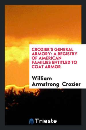 Crozier's General Armory: A Registry of American Families Entitled to Coat Armor de William Armstrong Crozier