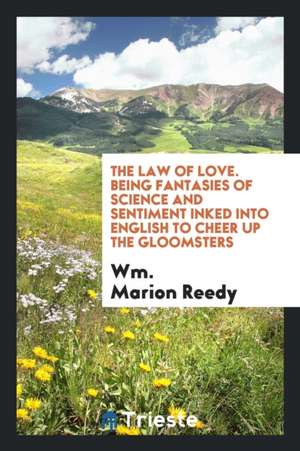 The Law of Love: Being Fantasies of Science and Sentiment Inked Into English to Cheer Up the ... de Wm Marion Reedy