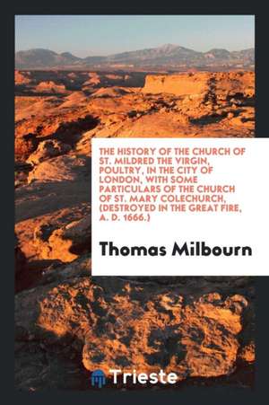 The History of the Church of St. Mildred the Virgin, Poultry, with Some ... de Thomas Milbourn