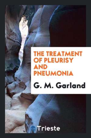 The Treatment of Pleurisy and Pneumonia de G. M. Garland