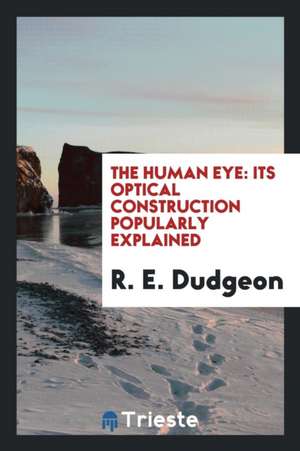 The Human Eye: Its Optical Construction Popularly Explained de R. E. Dudgeon