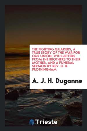 The Fighting Quakers: A True Story of the War for Our Union de Augustine Joseph Hickey Duganne