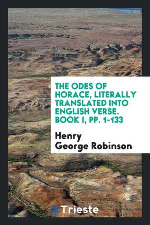 The Odes of Horace, Literally Tr. Into Engl. Verse by H. G. Robinson. 2 Vols. [in 4 Pt. with the ... de T. E. Page