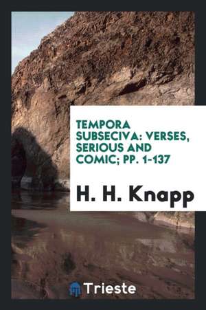 Tempora Subseciva: Verses, Serious and Comic de H. H. Knapp