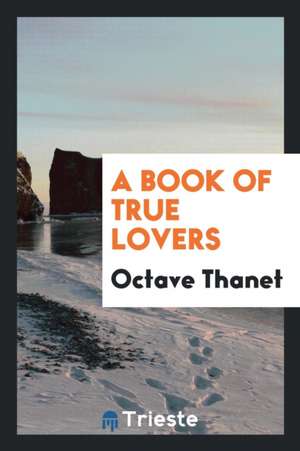 A Book of True Lovers de Octave Thanet