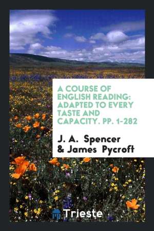 A Course of English Reading: Adapted to Every Taste and Capacity. Pp. 1-282 de J. A. Spencer