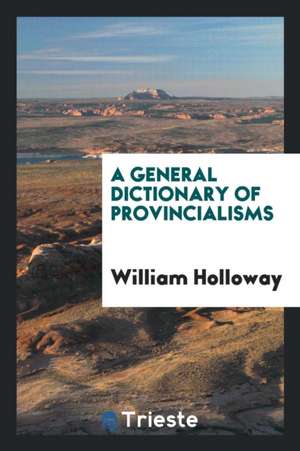 A General Dictionary of Provincialisms ... de William Holloway