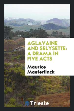 Aglavaine and Selysette: A Drama in Five Acts de Maurice Maeterlinck