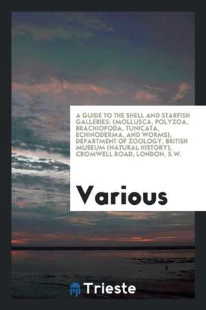 A Guide to the Shell and Starfish Galleries: (mollusca, Polyzoa, Brachiopoda, Tunicata, Echinoderma, and Worms), Department of Zoology, British Museum de Various