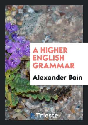 A Higher English Grammar de Alexander Bain