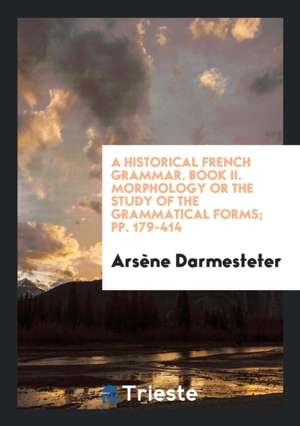 A Historical French Grammar. Book II. Morphology or the Study of the Grammatical Forms; Pp. 179-414 de Arsene Darmesteter