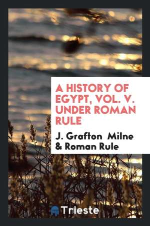 A History of Egypt Under Roman Rule ... de J. Grafton Milne