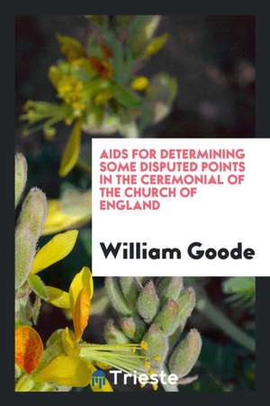 AIDS for Determining Some Disputed Points in the Ceremonial of the Church of England de William Goode