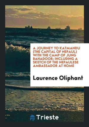 A Journey to Katmandu (the Capital of Nepaul) with the Camp of Jung Bahadoor de Laurence Oliphant