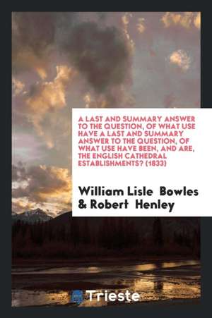 A Last and Summary Answer to the Question, of What Use Have a Last and Summary Answer to the Question, of What Use Have Been, and Are, the English Cat de William Lisle Bowles