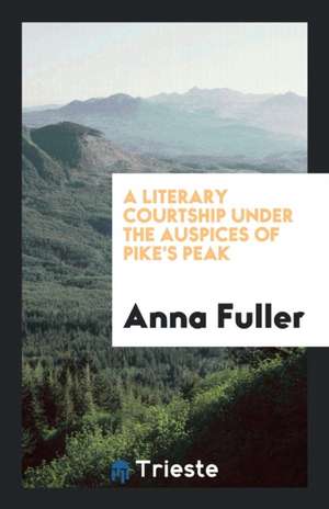 A Literary Courtship Under the Auspices of Pike's Peak de Anna Fuller