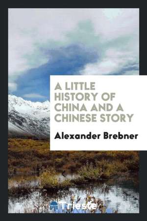 A Little History of China and a Chinese Story: And a Chinese Story de Alexander Brebner