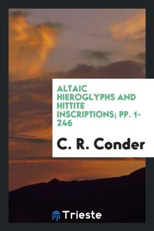 Altaic Hieroglyphs and Hittite Inscriptions... de C. R. Conder