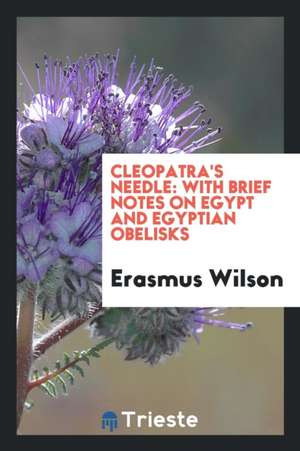 Cleopatra's Needle: With Brief Notes on Egypt and Egyptian Obelisks de Erasmus Wilson