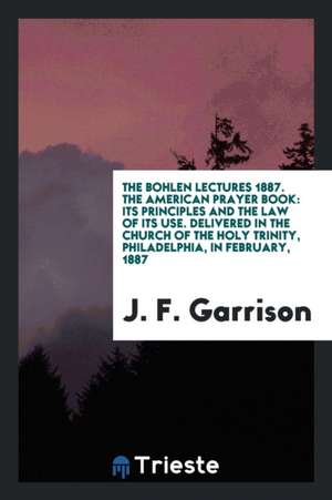 The American Prayer Book: Its Principles and the Law of Its Use. Delivered in the Church of the ... de J. F. Garrison