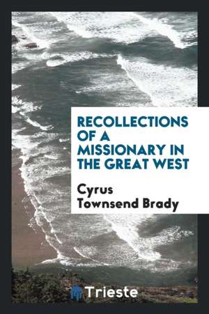 Recollections of a Missionary in the Great West de Cyrus Townsend Brady