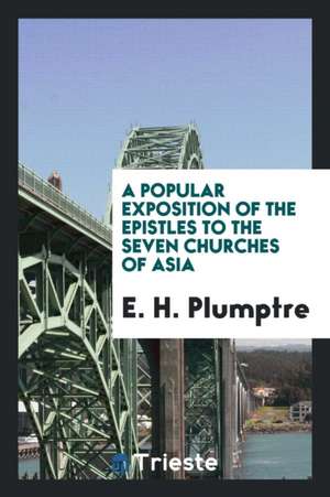 A Popular Exposition of the Epistles to the Seven Churches of Asia de E. H. Plumptre