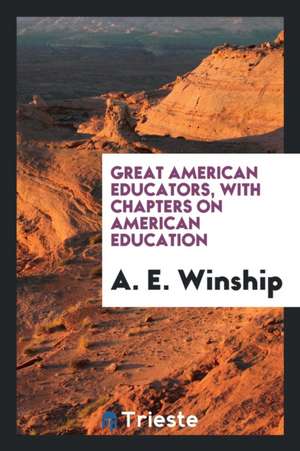 Great American Educators, with Chapters on American Education de A. E. Winship