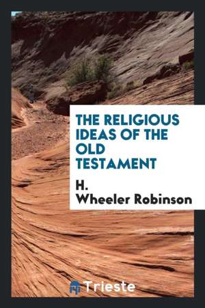 The Religious Ideas of the Old Testament de H. Wheeler Robinson