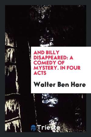 And Billy Disappeared: A Comedy of Mystery. in Four Acts de Walter Ben Hare