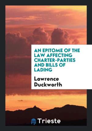 An Epitome of the Law Affecting Charter-Parties and Bills of Lading de Lawrence Duckworth