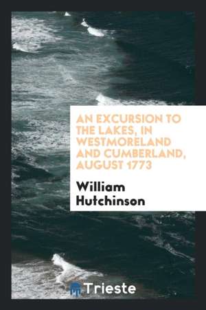 An Excursion to the Lakes, in Westmoreland and Cumberland, August 1773 de William Hutchinson