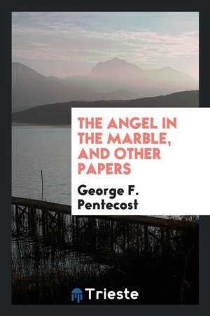 The Angel in the Marble, and Other Papers de George F. Pentecost