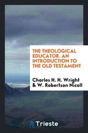 The Theological Educator. an Introduction to the Old Testament de Charles H. H. Wright