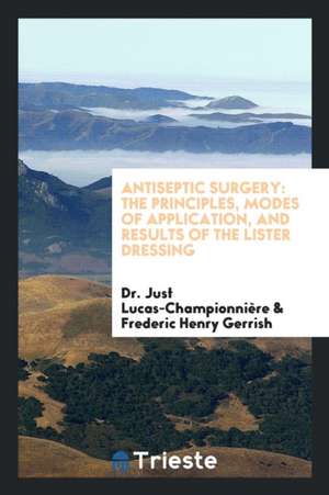 Antiseptic Surgery: The Principles, Modes of Application, and Results of the Lister Dressing de Just Lucas-Championniere